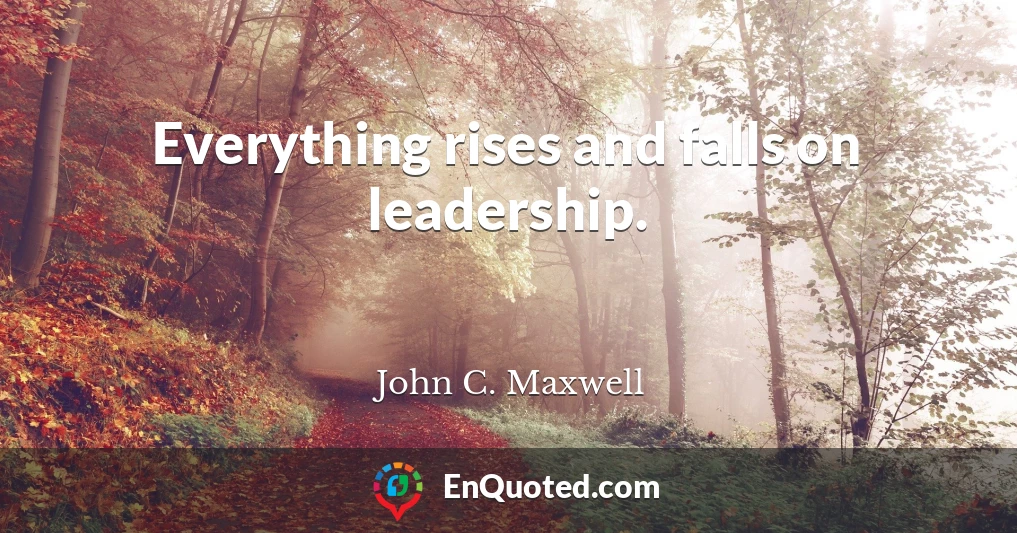 Everything rises and falls on leadership.