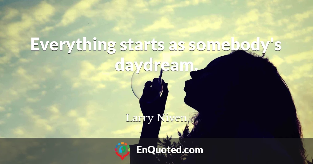 Everything starts as somebody's daydream.