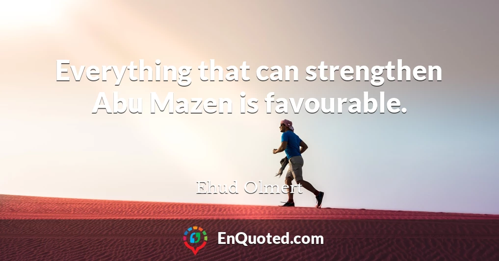 Everything that can strengthen Abu Mazen is favourable.