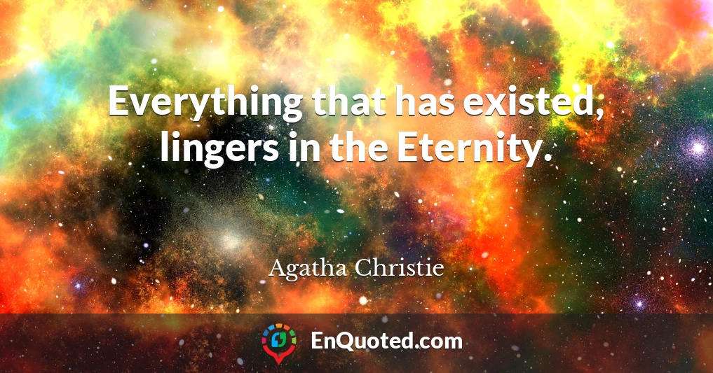 Everything that has existed, lingers in the Eternity.
