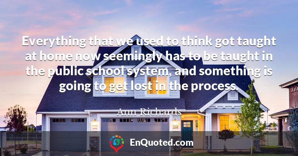 Everything that we used to think got taught at home now seemingly has to be taught in the public school system, and something is going to get lost in the process.