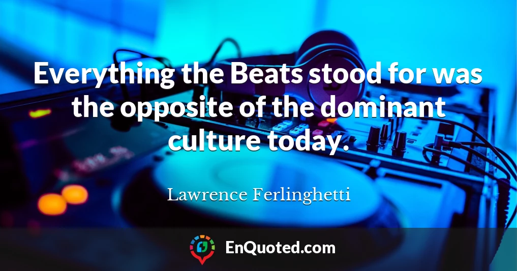 Everything the Beats stood for was the opposite of the dominant culture today.