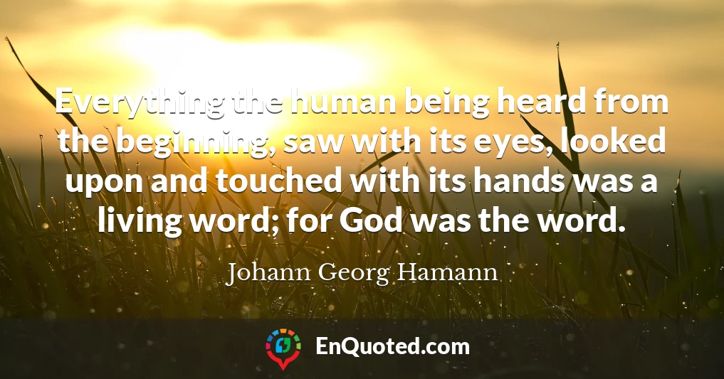 Everything the human being heard from the beginning, saw with its eyes, looked upon and touched with its hands was a living word; for God was the word.