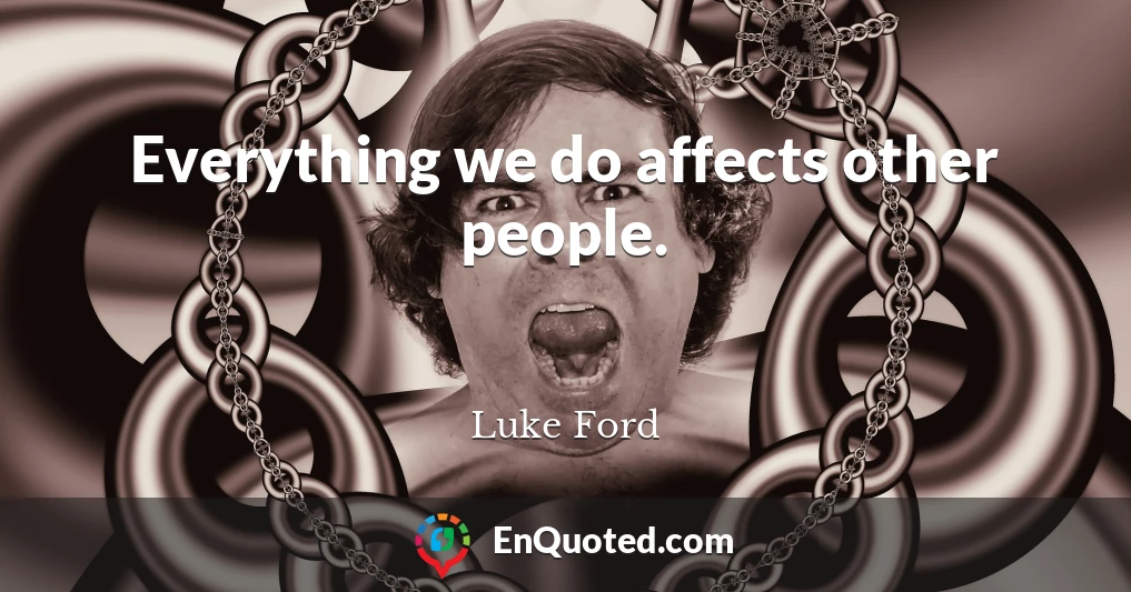 Everything we do affects other people.