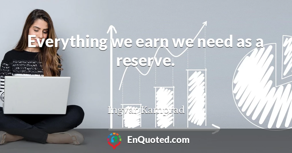 Everything we earn we need as a reserve.