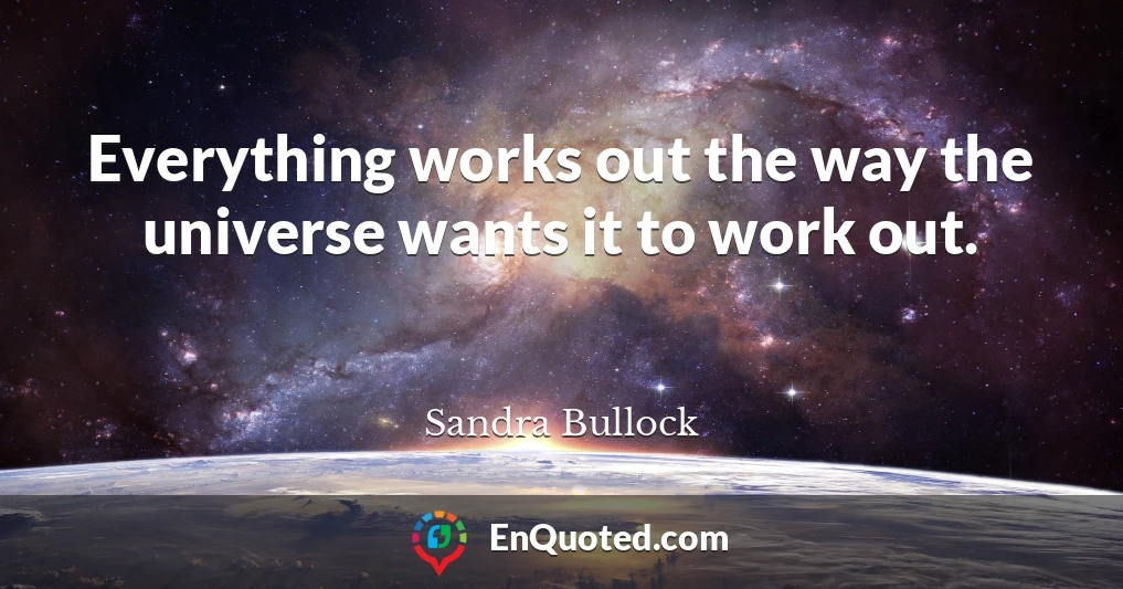 Everything works out the way the universe wants it to work out.