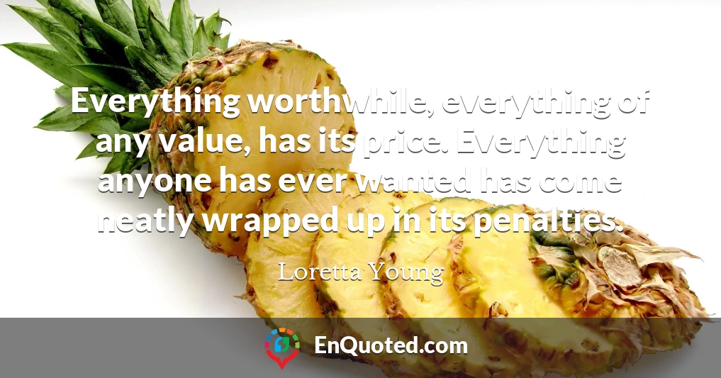 Everything worthwhile, everything of any value, has its price. Everything anyone has ever wanted has come neatly wrapped up in its penalties.