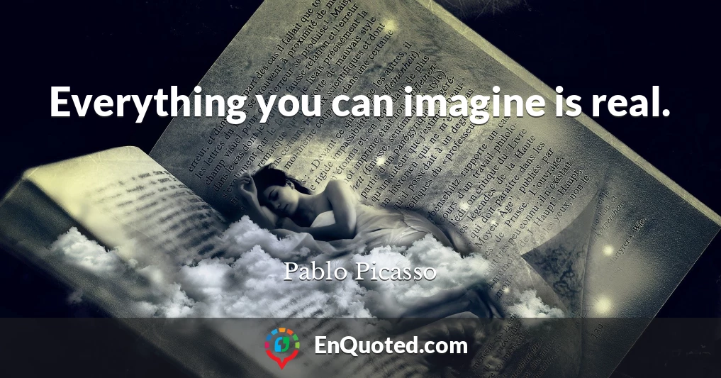 Everything you can imagine is real.