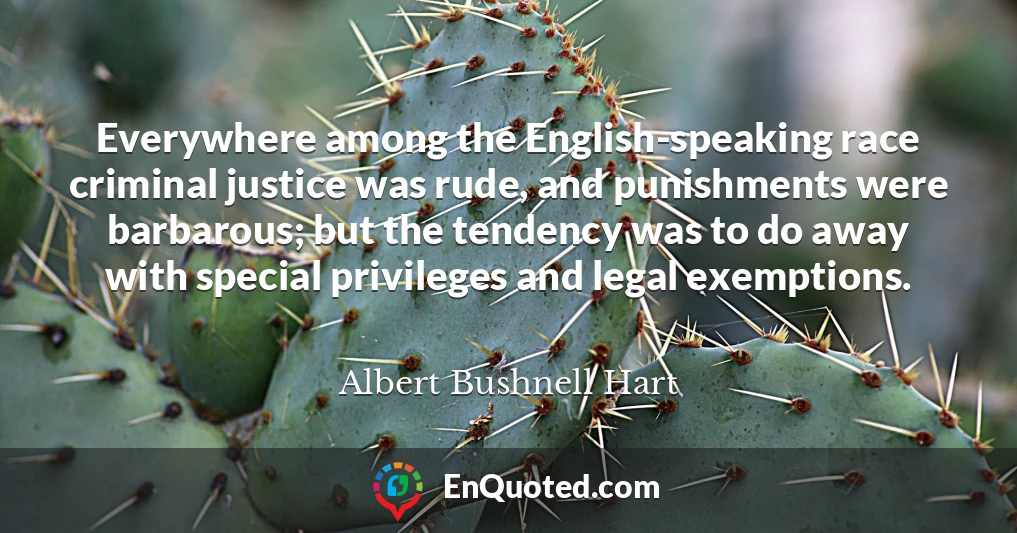 Everywhere among the English-speaking race criminal justice was rude, and punishments were barbarous; but the tendency was to do away with special privileges and legal exemptions.