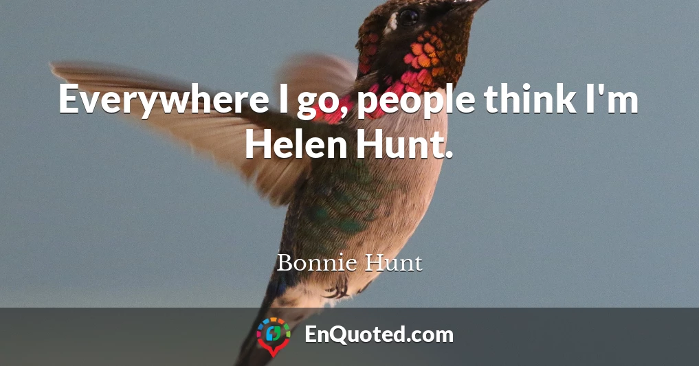 Everywhere I go, people think I'm Helen Hunt.