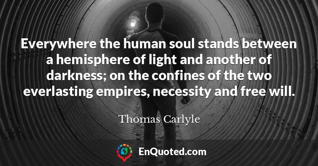 Everywhere the human soul stands between a hemisphere of light and another of darkness; on the confines of the two everlasting empires, necessity and free will.