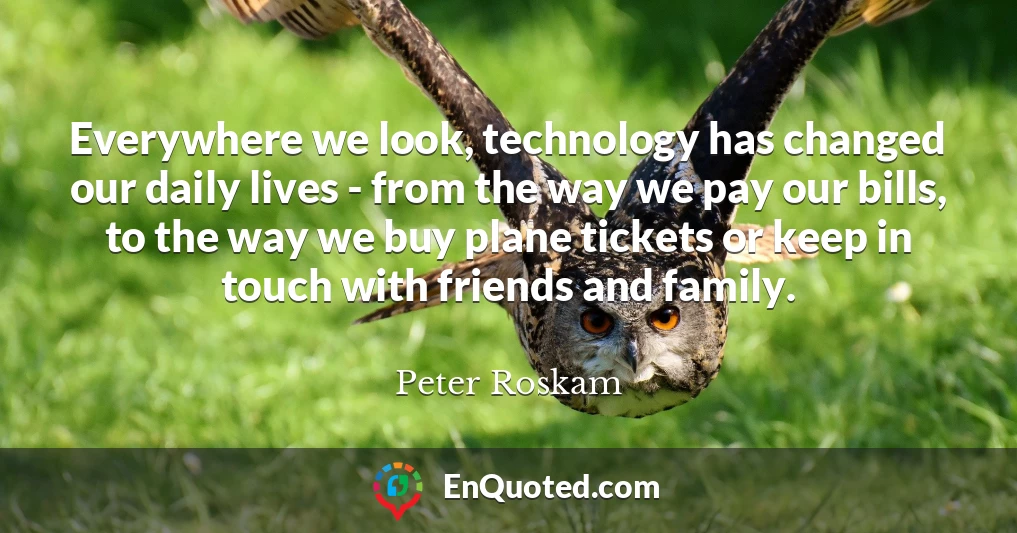 Everywhere we look, technology has changed our daily lives - from the way we pay our bills, to the way we buy plane tickets or keep in touch with friends and family.