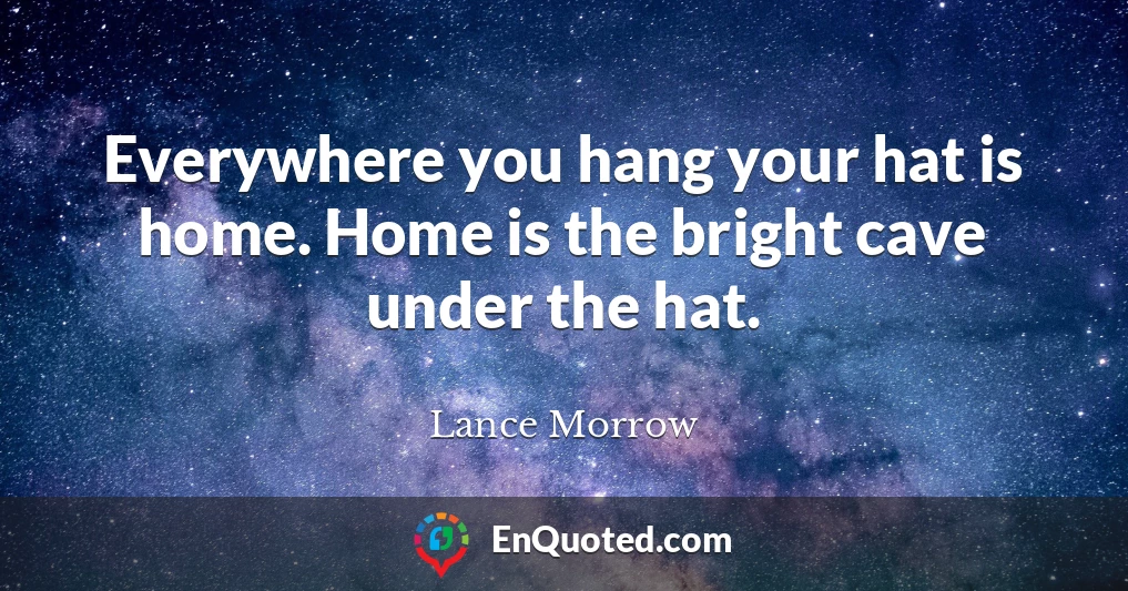 Everywhere you hang your hat is home. Home is the bright cave under the hat.