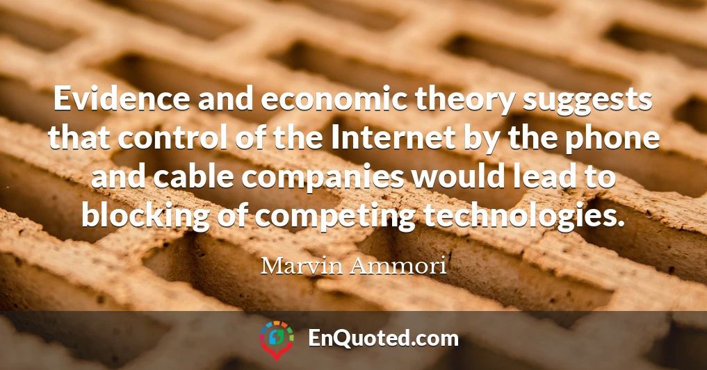 Evidence and economic theory suggests that control of the Internet by the phone and cable companies would lead to blocking of competing technologies.