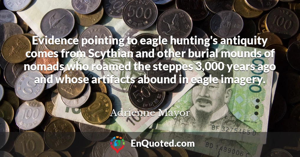Evidence pointing to eagle hunting's antiquity comes from Scythian and other burial mounds of nomads who roamed the steppes 3,000 years ago and whose artifacts abound in eagle imagery.