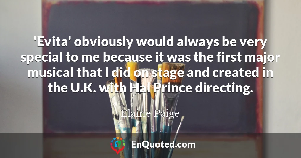 'Evita' obviously would always be very special to me because it was the first major musical that I did on stage and created in the U.K. with Hal Prince directing.