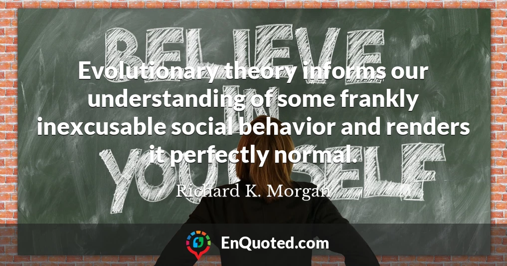 Evolutionary theory informs our understanding of some frankly inexcusable social behavior and renders it perfectly normal.