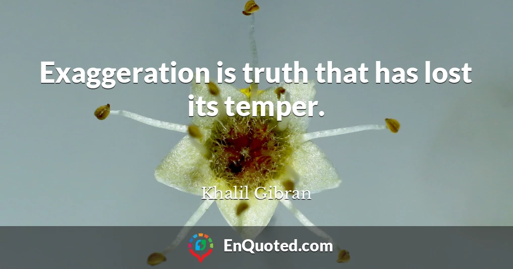 Exaggeration is truth that has lost its temper.