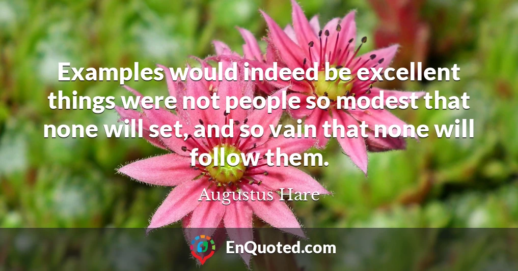 Examples would indeed be excellent things were not people so modest that none will set, and so vain that none will follow them.