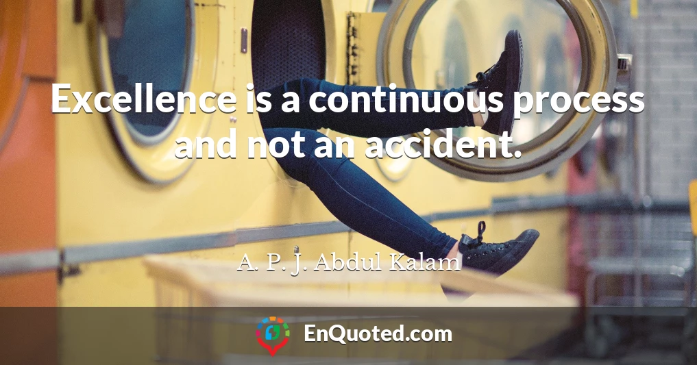 Excellence is a continuous process and not an accident.