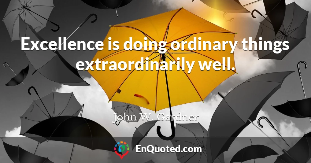 Excellence is doing ordinary things extraordinarily well.