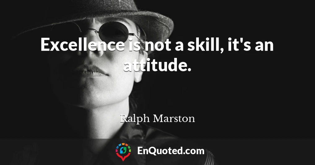 Excellence is not a skill, it's an attitude.