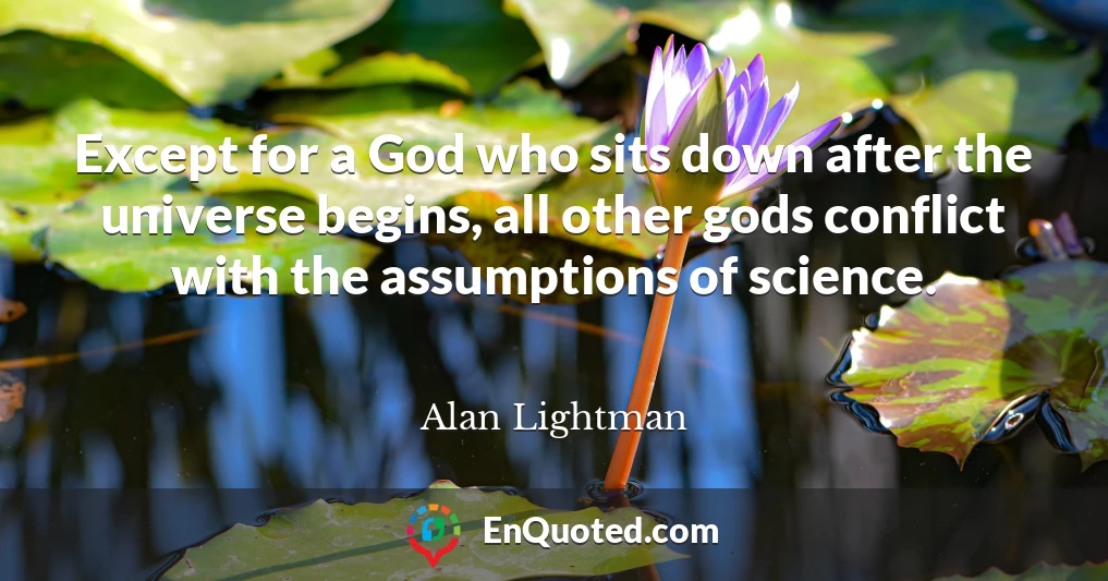 Except for a God who sits down after the universe begins, all other gods conflict with the assumptions of science.