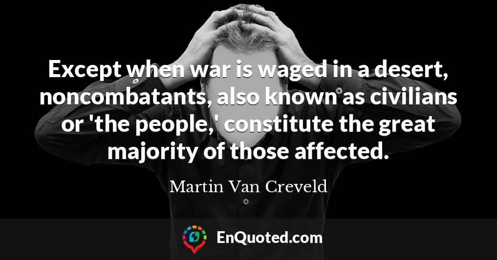 Except when war is waged in a desert, noncombatants, also known as civilians or 'the people,' constitute the great majority of those affected.