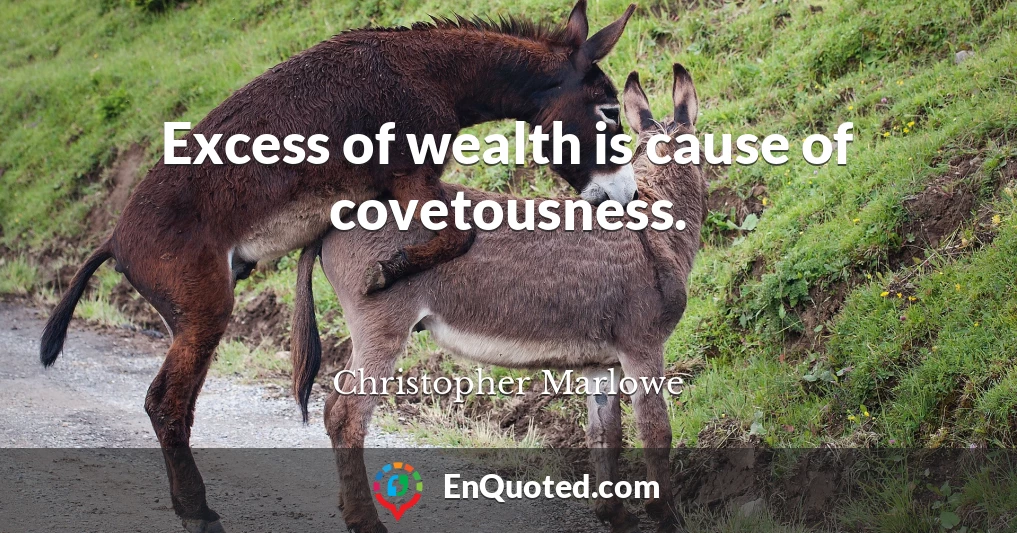 Excess of wealth is cause of covetousness.