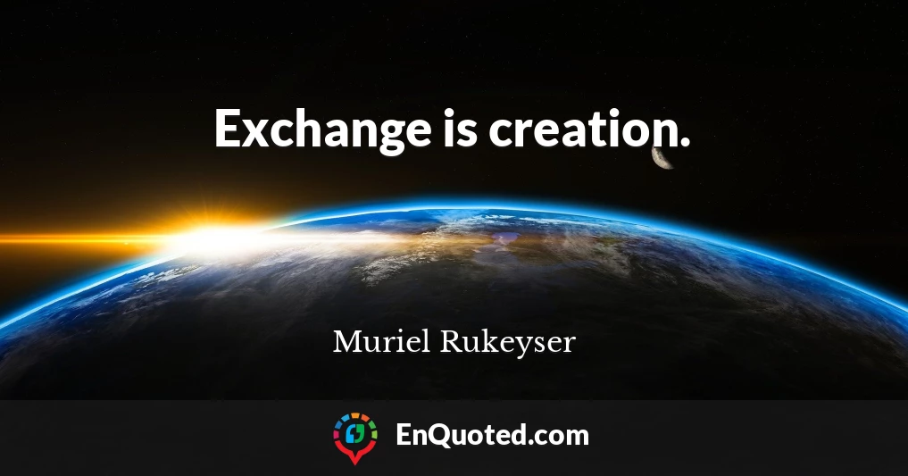 Exchange is creation.