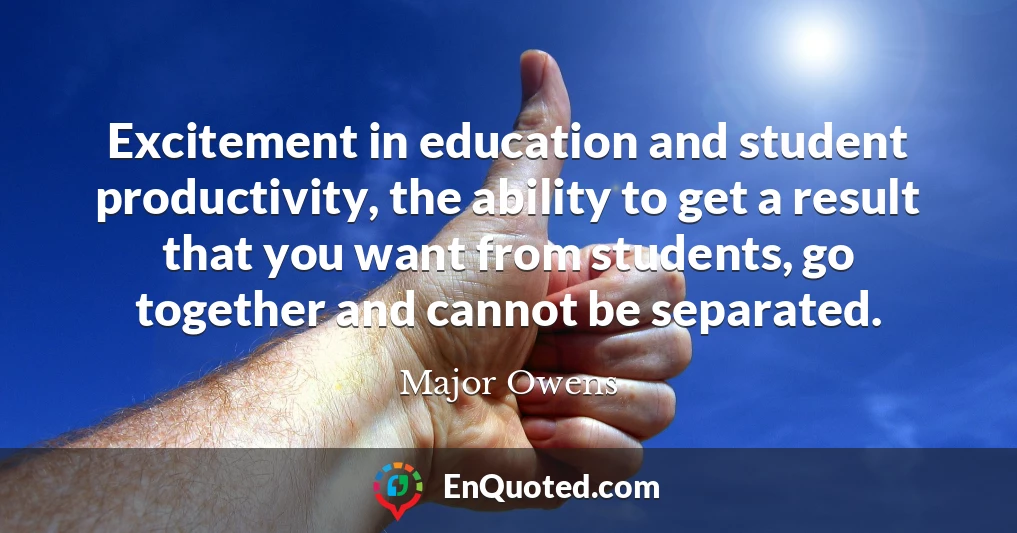 Excitement in education and student productivity, the ability to get a result that you want from students, go together and cannot be separated.