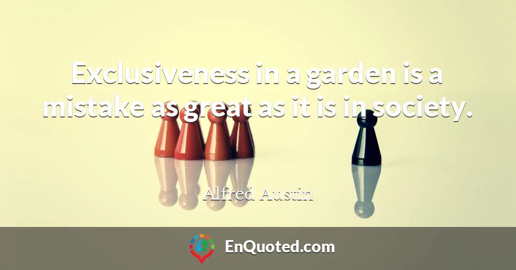 Exclusiveness in a garden is a mistake as great as it is in society.