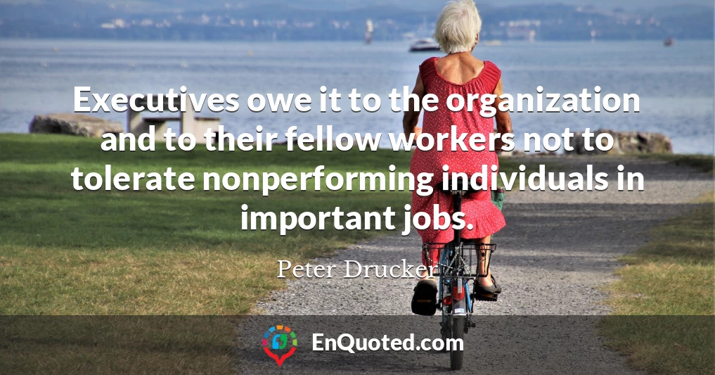 Executives owe it to the organization and to their fellow workers not to tolerate nonperforming individuals in important jobs.