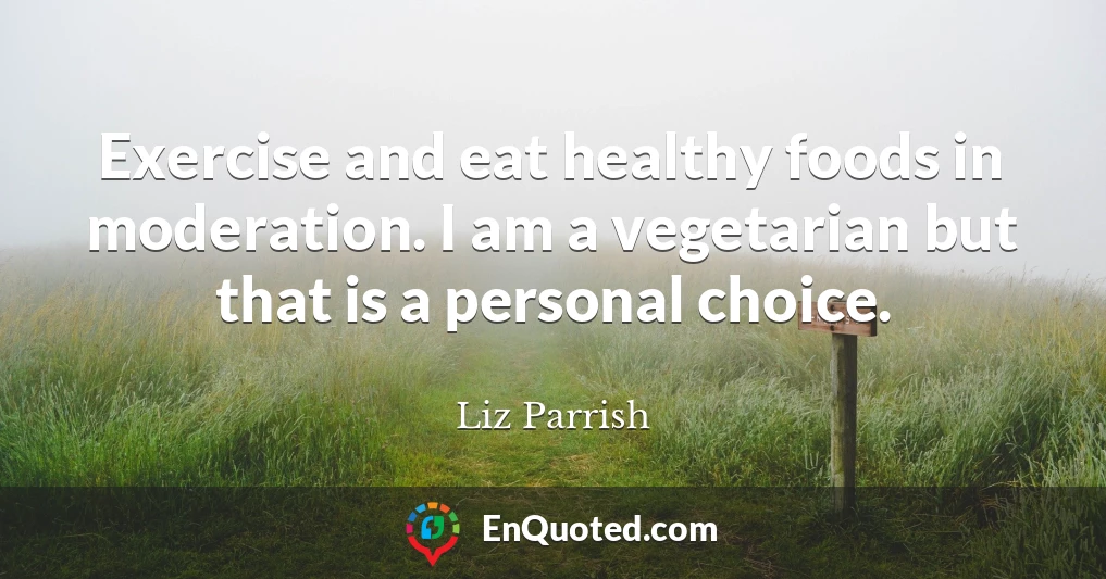 Exercise and eat healthy foods in moderation. I am a vegetarian but that is a personal choice.