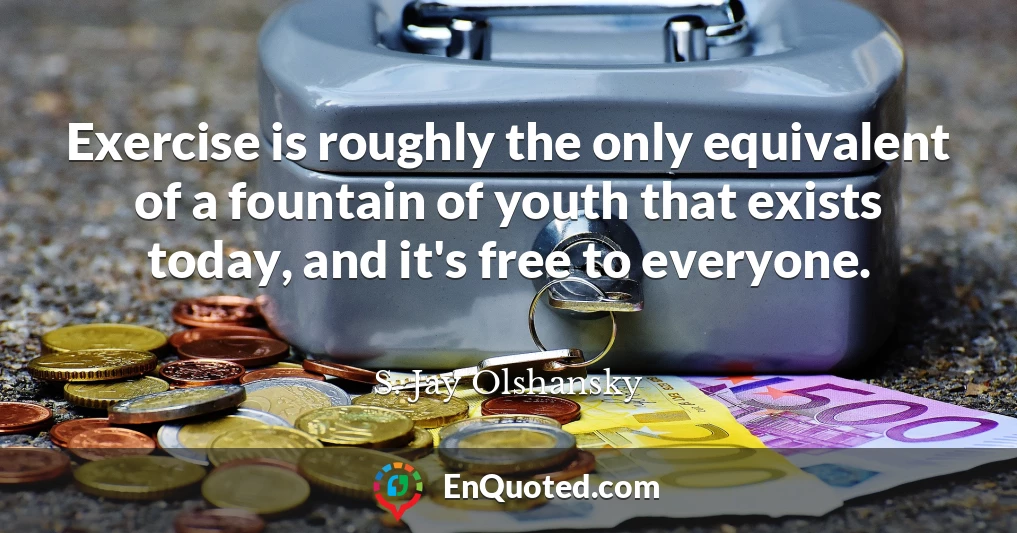 Exercise is roughly the only equivalent of a fountain of youth that exists today, and it's free to everyone.