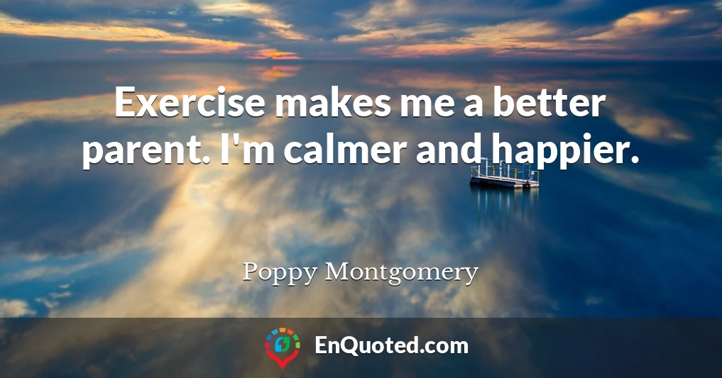 Exercise makes me a better parent. I'm calmer and happier.
