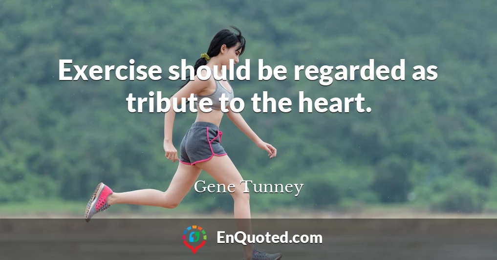 Exercise should be regarded as tribute to the heart.