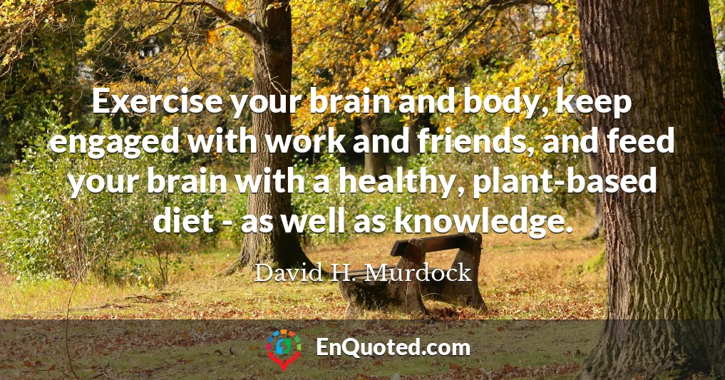 Exercise your brain and body, keep engaged with work and friends, and feed your brain with a healthy, plant-based diet - as well as knowledge.