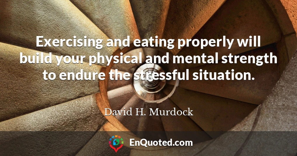 Exercising and eating properly will build your physical and mental strength to endure the stressful situation.