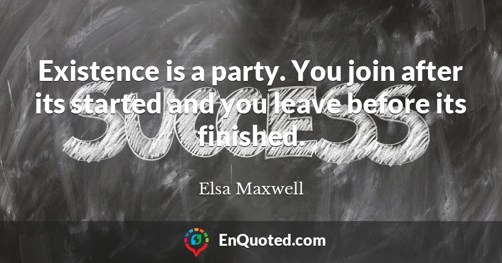 Existence is a party. You join after its started and you leave before its finished.