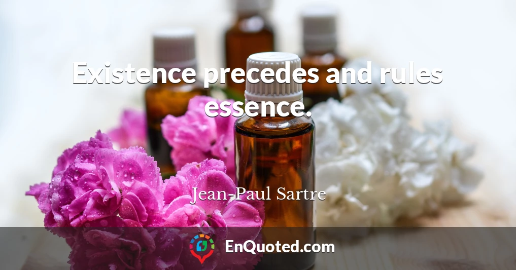 Existence precedes and rules essence.