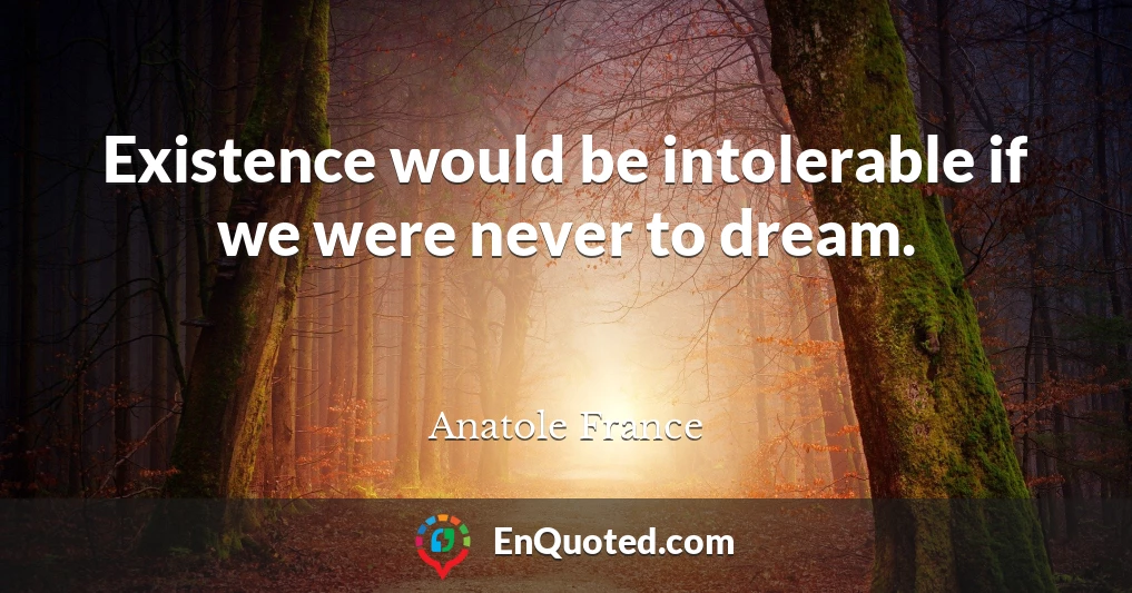 Existence would be intolerable if we were never to dream.