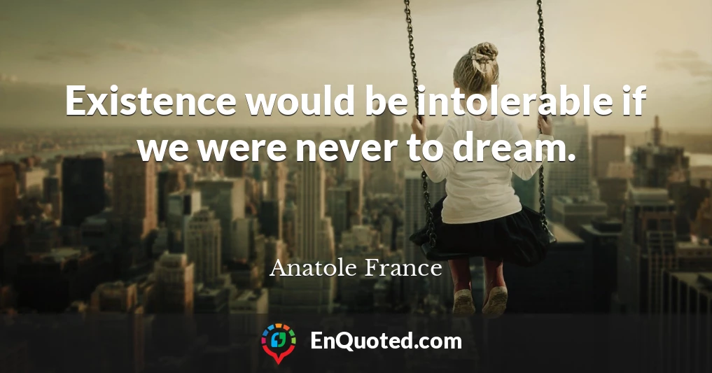 Existence would be intolerable if we were never to dream.