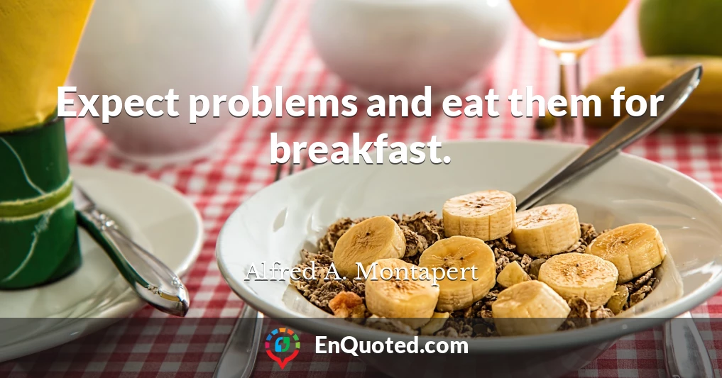 Expect problems and eat them for breakfast.