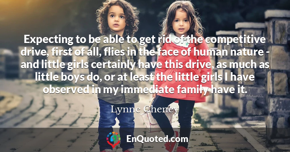 Expecting to be able to get rid of the competitive drive, first of all, flies in the face of human nature - and little girls certainly have this drive, as much as little boys do, or at least the little girls I have observed in my immediate family have it.