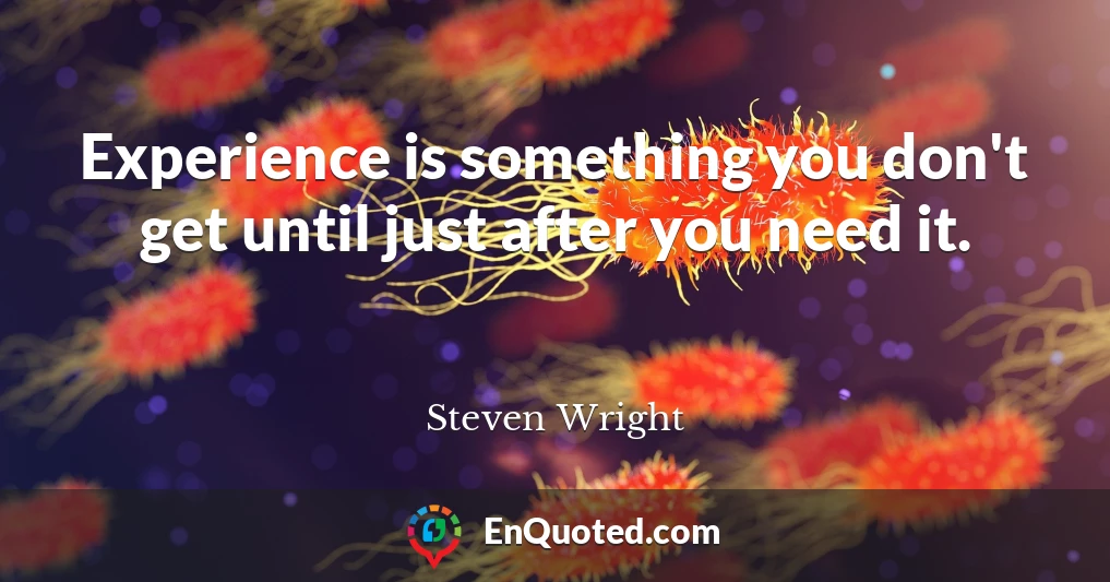 Experience is something you don't get until just after you need it.