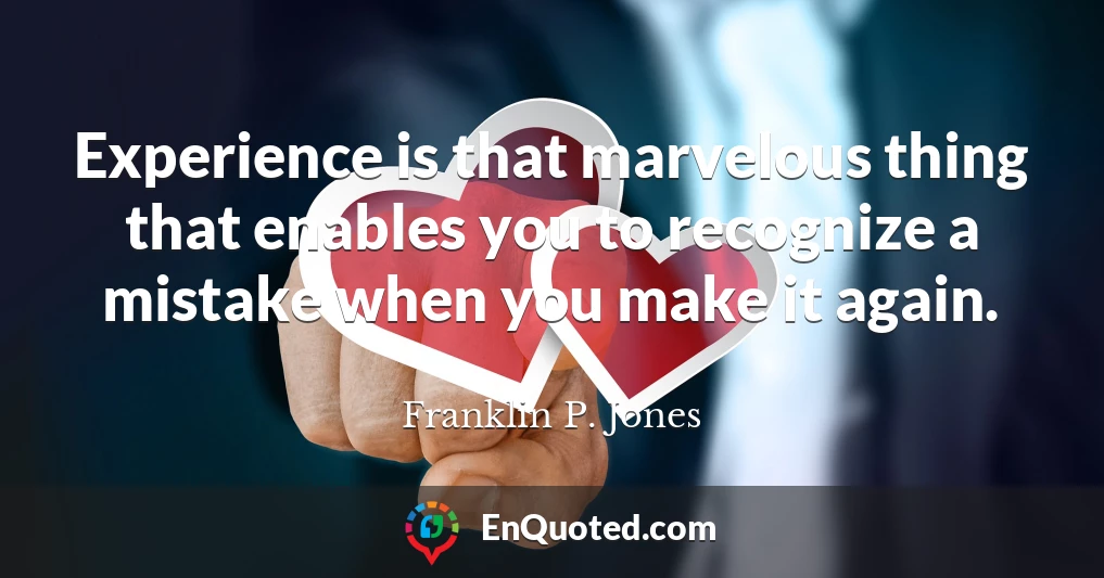 Experience is that marvelous thing that enables you to recognize a mistake when you make it again.