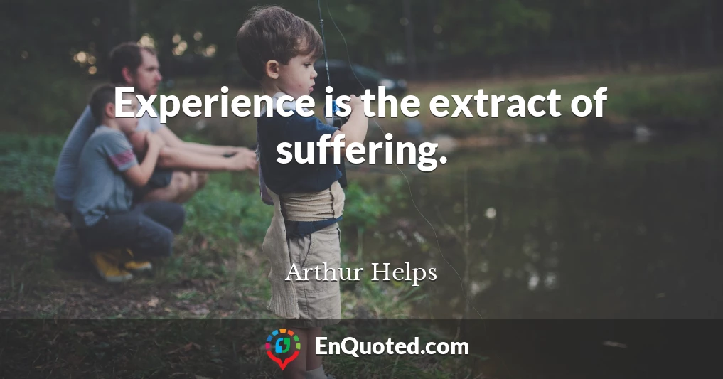 Experience is the extract of suffering.