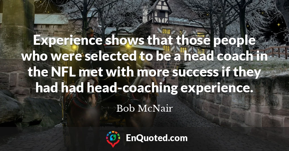 Experience shows that those people who were selected to be a head coach in the NFL met with more success if they had had head-coaching experience.