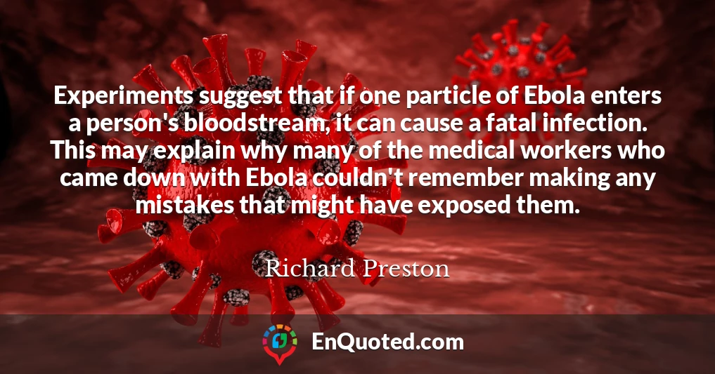 Experiments suggest that if one particle of Ebola enters a person's bloodstream, it can cause a fatal infection. This may explain why many of the medical workers who came down with Ebola couldn't remember making any mistakes that might have exposed them.